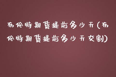 布伦特期货提前多少天(布伦特期货提前多少天交割)_https://www.yunyouns.com_恒生指数_第1张