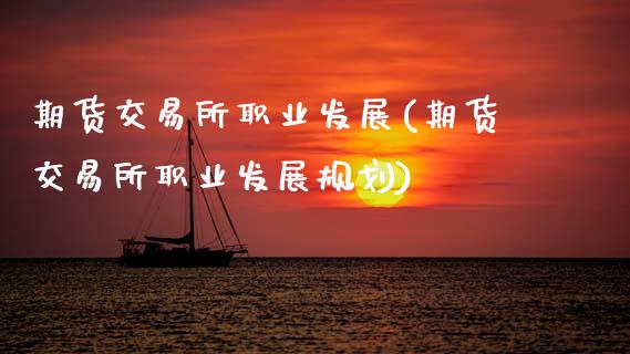 期货交易所职业发展(期货交易所职业发展规划)_https://www.yunyouns.com_恒生指数_第1张