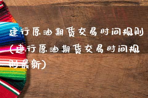 建行原油期货交易时间规则(建行原油期货交易时间规则最新)_期货直播_第1张_原油期货直播室 建行原油期货交易时间规则(建行原油期货交易时间规则最新)_https://www.yunyouns.com_期货直播_第1张