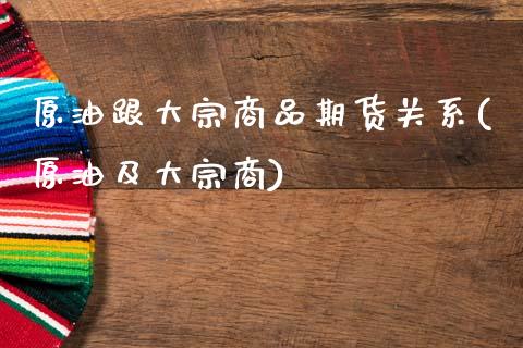 原油跟大宗商品期货关系(原油及大宗商)_期货行情_第1张_原油期货直播室 原油跟大宗商品期货关系(原油及大宗商)_https://www.yunyouns.com_期货行情_第1张