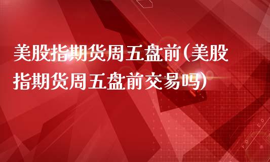 美股指期货周五盘前(美股指期货周五盘前交易吗)_https://www.yunyouns.com_恒生指数_第1张