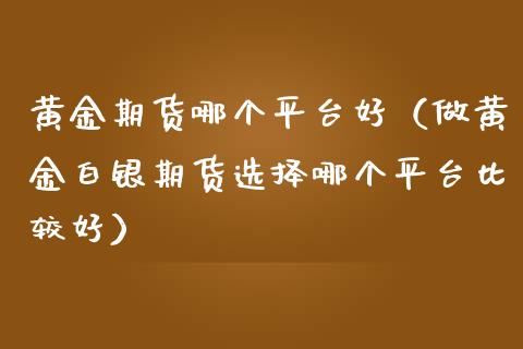 黄金期货哪个平台好（做黄金白银期货选择哪个平台比较好）_https://www.yunyouns.com_恒生指数_第1张
