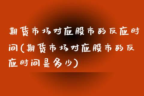 期货市场对应股市的反应时间(期货市场对应股市的反应时间是多少)_https://www.yunyouns.com_期货直播_第1张