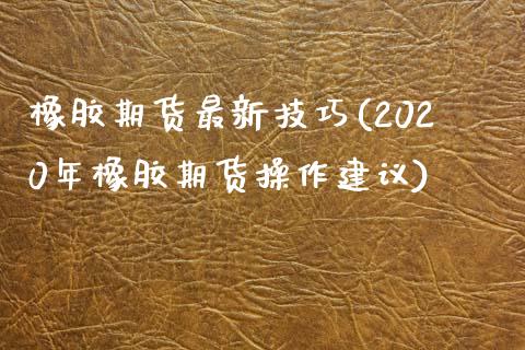 橡胶期货最新技巧(2020年橡胶期货操作建议)_期货行情_第1张_原油期货直播室 橡胶期货最新技巧(2020年橡胶期货操作建议)_https://www.yunyouns.com_期货行情_第1张