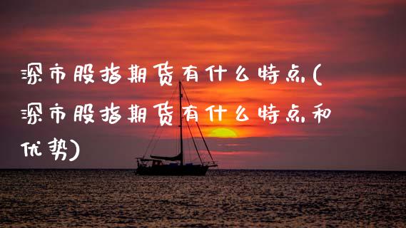 深市股指期货有什么特点(深市股指期货有什么特点和优势)_https://www.yunyouns.com_股指期货_第1张