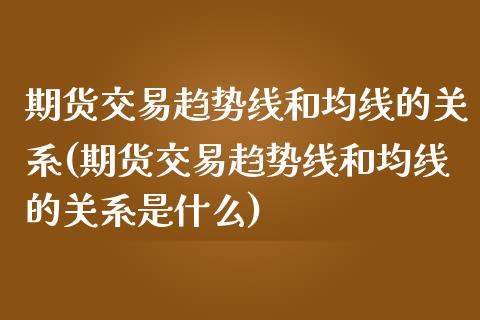 期货交易趋势线和均线的关系(期货交易趋势线和均线的关系是什么)_https://www.yunyouns.com_股指期货_第1张