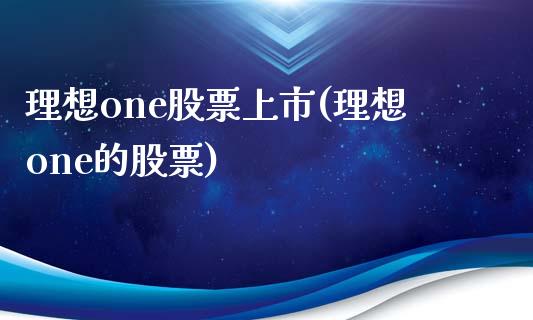 理想one股票上市(理想one的股票)_https://www.yunyouns.com_恒生指数_第1张