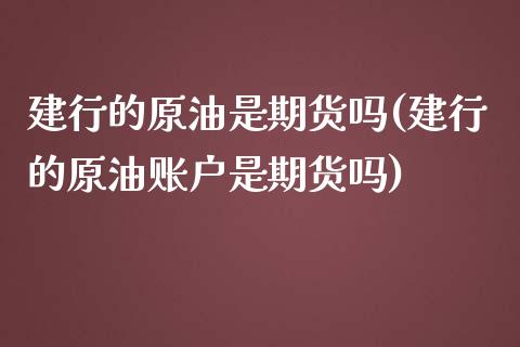 建行的原油是期货吗(建行的原油账户是期货吗)_https://www.yunyouns.com_恒生指数_第1张