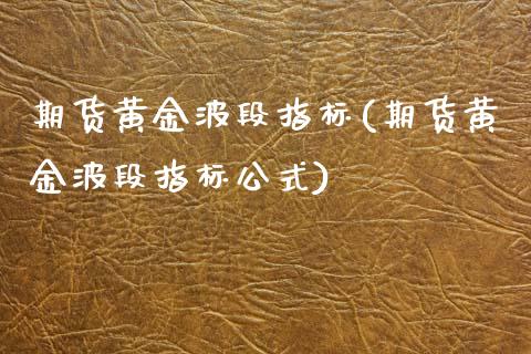 期货黄金波段指标(期货黄金波段指标公式)_期货直播_第1张_原油期货直播室 期货黄金波段指标(期货黄金波段指标公式)_https://www.yunyouns.com_期货直播_第1张