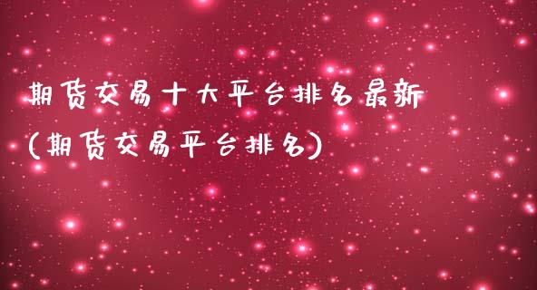 期货交易十大平台排名最新(期货交易平台排名)_https://www.yunyouns.com_期货行情_第1张