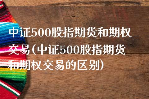 中证500股指期货和期权交易(中证500股指期货和期权交易的区别)_https://www.yunyouns.com_恒生指数_第1张