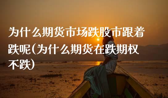 为什么期货市场跌股市跟着跌呢(为什么期货在跌期权不跌)_https://www.yunyouns.com_股指期货_第1张