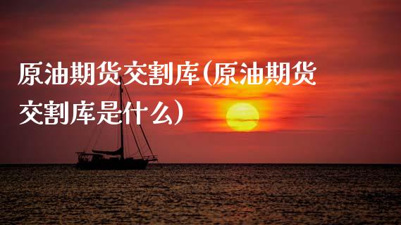 原油期货交割库(原油期货交割库是什么)_股指期货_第1张_原油期货直播室 原油期货交割库(原油期货交割库是什么)_https://www.yunyouns.com_股指期货_第1张