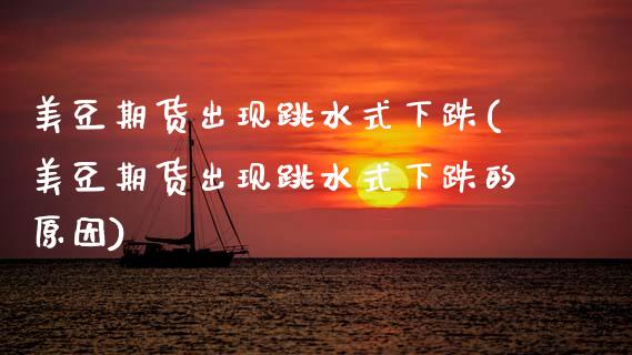 美豆期货出现跳水式下跌(美豆期货出现跳水式下跌的原因)_期货直播_第1张_原油期货直播室 美豆期货出现跳水式下跌(美豆期货出现跳水式下跌的原因)_https://www.yunyouns.com_期货直播_第1张