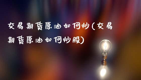 交易期货原油如何炒(交易期货原油如何炒股)_https://www.yunyouns.com_期货直播_第1张