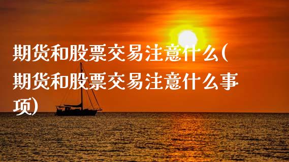 期货和股票交易注意什么(期货和股票交易注意什么事项)_恒生指数_第1张_原油期货直播室 期货和股票交易注意什么(期货和股票交易注意什么事项)_https://www.yunyouns.com_恒生指数_第1张