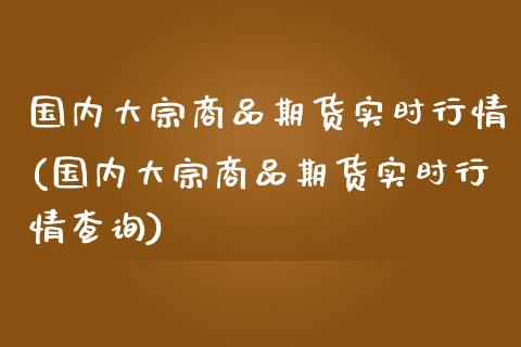 国内大宗商品期货实时行情(国内大宗商品期货实时行情查询)_https://www.yunyouns.com_恒生指数_第1张