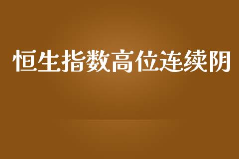 恒生指数高位连续阴_https://www.yunyouns.com_期货直播_第1张