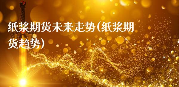 纸浆期货未来走势(纸浆期货趋势)_期货行情_第1张_原油期货直播室 纸浆期货未来走势(纸浆期货趋势)_https://www.yunyouns.com_期货行情_第1张