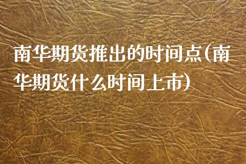 南华期货推出的时间点(南华期货什么时间上市)_https://www.yunyouns.com_期货行情_第1张