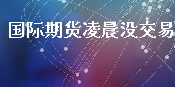 国际期货凌晨没交易_https://www.yunyouns.com_恒生指数_第1张