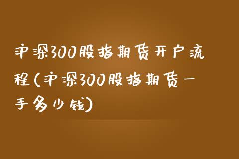 沪深300股指期货开户流程(沪深300股指期货一手多少钱)_https://www.yunyouns.com_股指期货_第1张