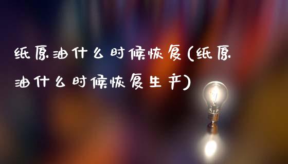 纸原油什么时候恢复(纸原油什么时候恢复生产)_https://www.yunyouns.com_恒生指数_第1张