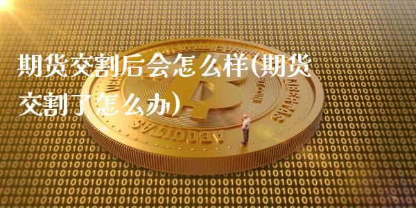 期货交割后会怎么样(期货交割了怎么办)_期货行情_第1张_原油期货直播室 期货交割后会怎么样(期货交割了怎么办)_https://www.yunyouns.com_期货行情_第1张
