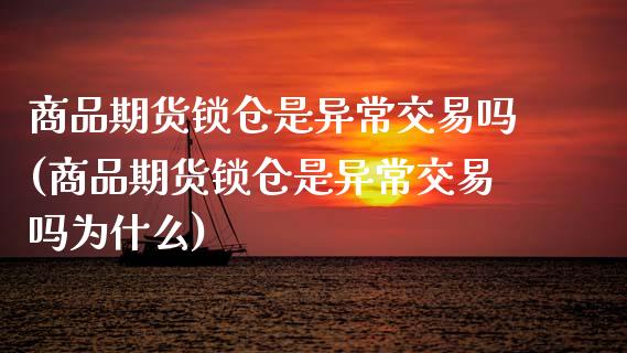 商品期货锁仓是异常交易吗(商品期货锁仓是异常交易吗为什么)_https://www.yunyouns.com_期货直播_第1张