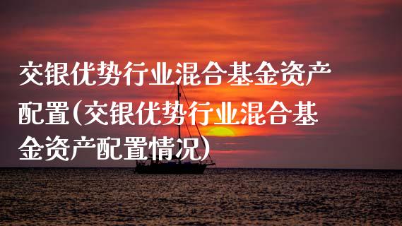 交银优势行业混合基金资产配置(交银优势行业混合基金资产配置情况)_期货行情_第1张_原油期货直播室 交银优势行业混合基金资产配置(交银优势行业混合基金资产配置情况)_https://www.yunyouns.com_期货行情_第1张