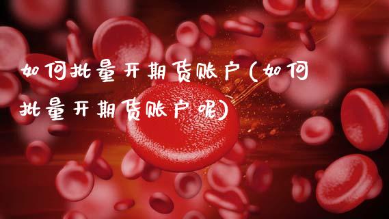 如何批量开期货账户(如何批量开期货账户呢)_恒生指数_第1张_原油期货直播室 如何批量开期货账户(如何批量开期货账户呢)_https://www.yunyouns.com_恒生指数_第1张