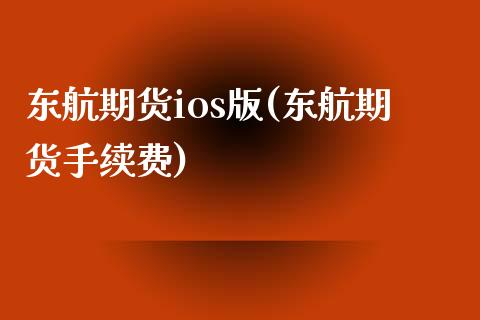 东航期货ios版(东航期货手续费)_https://www.yunyouns.com_恒生指数_第1张