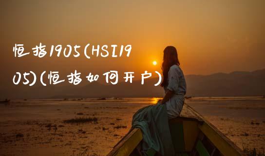 恒指1905(HSI1905)(恒指如何开户)_https://www.yunyouns.com_期货行情_第1张