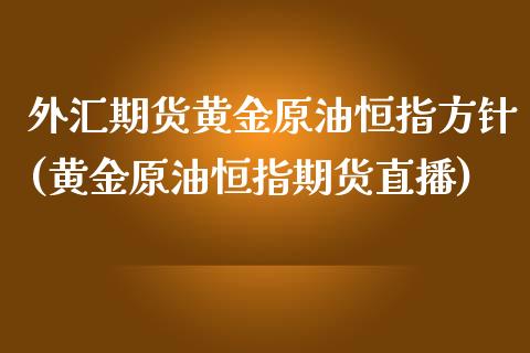 外汇期货黄金原油恒指方针(黄金原油恒指期货直播)_https://www.yunyouns.com_股指期货_第1张