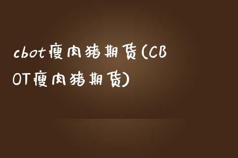 cbot瘦肉猪期货(CBOT瘦肉猪期货)_https://www.yunyouns.com_期货行情_第1张