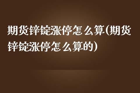 期货锌锭涨停怎么算(期货锌锭涨停怎么算的)_期货直播_第1张_原油期货直播室 期货锌锭涨停怎么算(期货锌锭涨停怎么算的)_https://www.yunyouns.com_期货直播_第1张