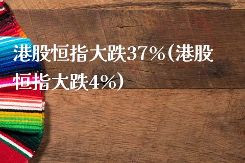 港股恒指大跌37%(港股恒指大跌4%)_https://www.yunyouns.com_期货直播_第1张