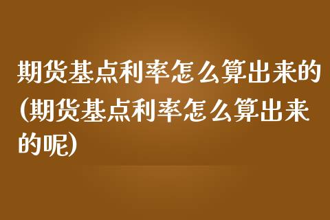 期货基点利率怎么算出来的(期货基点利率怎么算出来的呢)_https://www.yunyouns.com_股指期货_第1张