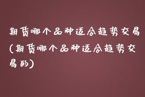 期货哪个品种适合趋势交易(期货哪个品种适合趋势交易的)_https://www.yunyouns.com_恒生指数_第1张
