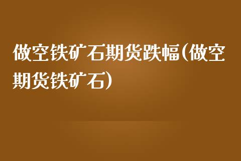 做空铁矿石期货跌幅(做空期货铁矿石)_期货行情_第1张_原油期货直播室 做空铁矿石期货跌幅(做空期货铁矿石)_https://www.yunyouns.com_期货行情_第1张