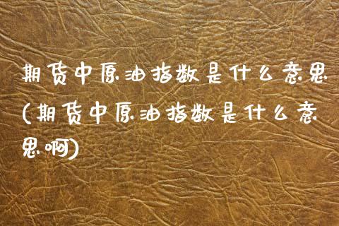 期货中原油指数是什么意思(期货中原油指数是什么意思啊)_恒生指数_第1张_原油期货直播室 期货中原油指数是什么意思(期货中原油指数是什么意思啊)_https://www.yunyouns.com_恒生指数_第1张