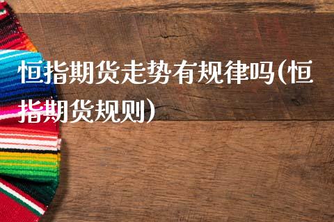 恒指期货走势有规律吗(恒指期货规则)_期货行情_第1张_原油期货直播室 恒指期货走势有规律吗(恒指期货规则)_https://www.yunyouns.com_期货行情_第1张
