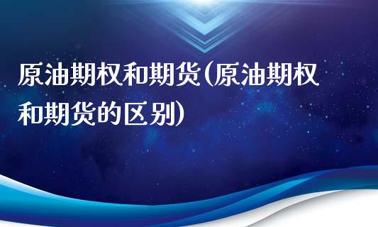 原油期权和期货(原油期权和期货的区别)_https://www.yunyouns.com_期货直播_第1张