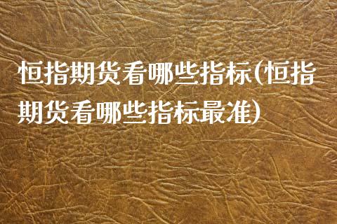恒指期货看哪些指标(恒指期货看哪些指标最准)_https://www.yunyouns.com_期货行情_第1张