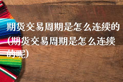 期货交易周期是怎么连续的(期货交易周期是怎么连续的呢)_https://www.yunyouns.com_期货行情_第1张