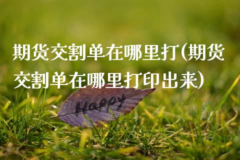 期货交割单在哪里打(期货交割单在哪里打印出来)_https://www.yunyouns.com_期货直播_第1张