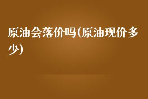 原油会落价吗(原油现价多少)_https://www.yunyouns.com_股指期货_第1张
