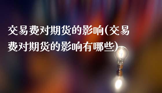 交易费对期货的影响(交易费对期货的影响有哪些)_股指期货_第1张_原油期货直播室 交易费对期货的影响(交易费对期货的影响有哪些)_https://www.yunyouns.com_股指期货_第1张