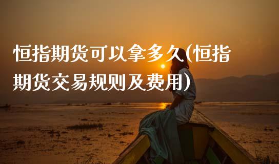 恒指期货可以拿多久(恒指期货交易规则及费用)_https://www.yunyouns.com_恒生指数_第1张