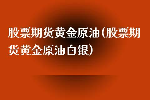 股票期货黄金原油(股票期货黄金原油白银)_https://www.yunyouns.com_期货直播_第1张